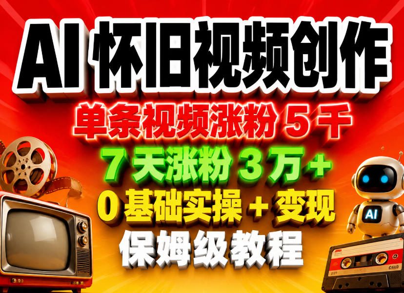 AI怀旧视频创作,单条视频涨粉5千,7天涨粉3W+,0基础实操+变现保姆级教程-聊项目