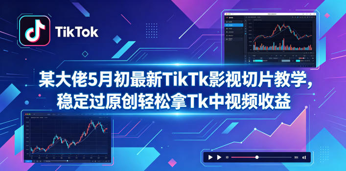 某大佬5月初最新TikTk影视切片教学，稳定过原创轻松拿Tk中视频收益-聊项目