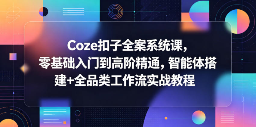 Coze扣子全案系统课,零基础入门到高阶精通,智能体搭建+全品类工作流实战教程-聊项目