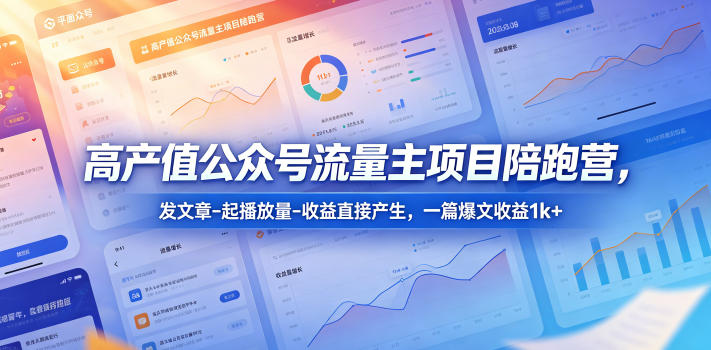 高产值公众号流量主项目陪跑营,发文章-起播放量-收益直接产生,一篇爆文收益1k+-聊项目