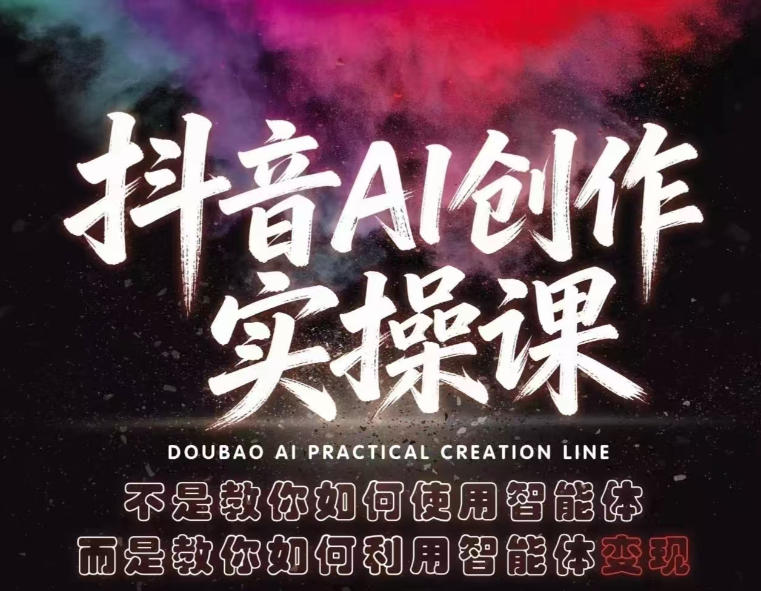 抖音AI创作实操课,不是教你如何使用智能体而是教你如何利用智能体变现(更新5月)-聊项目