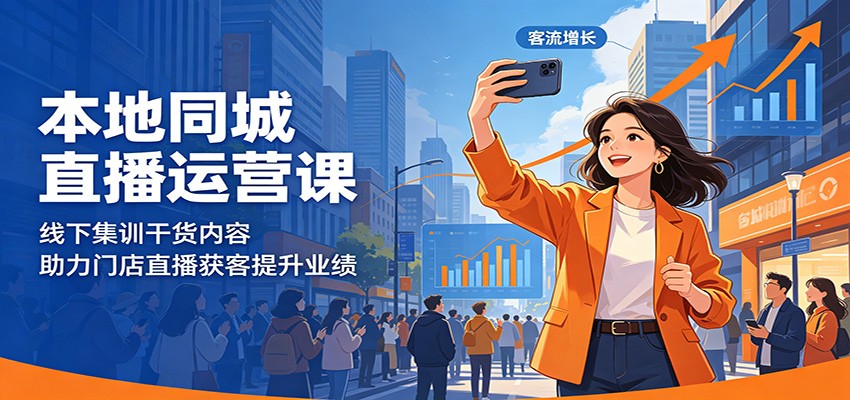 本地同城直播运营课:线下集训干货内容,助力门店直播获客提升业绩-聊项目