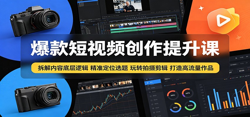 爆款短视频创作提升课:拆解内容底层逻辑,精准定位选题玩转拍摄剪辑打造高流量作品-聊项目