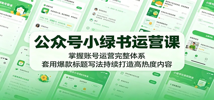 公众号小绿书运营课:掌握账号运营完整体系,套用爆款标题写法持续打造高热度内容-聊项目
