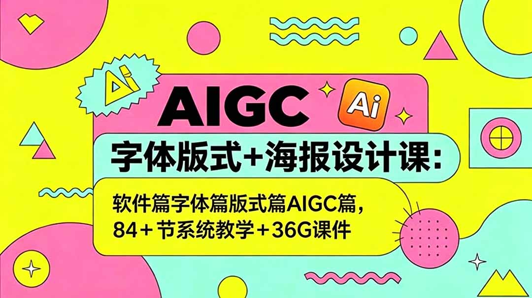 AIGC字体版式+海报设计课:软件篇字体篇版式篇AIGC篇,系统教学+36G课件-聊项目