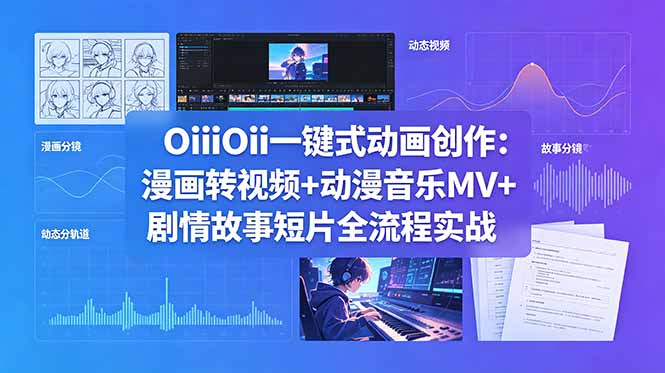 OiiOii一键式动画创作:漫画转视频+动漫音乐MV+剧情故事短片全流程实战-聊项目
