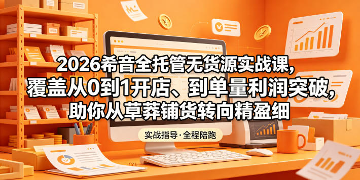 2026希音全托管无货源实战课,覆盖从0到1开店、到单量利润突破,助你从草莽铺货转向精细化盈利-聊项目