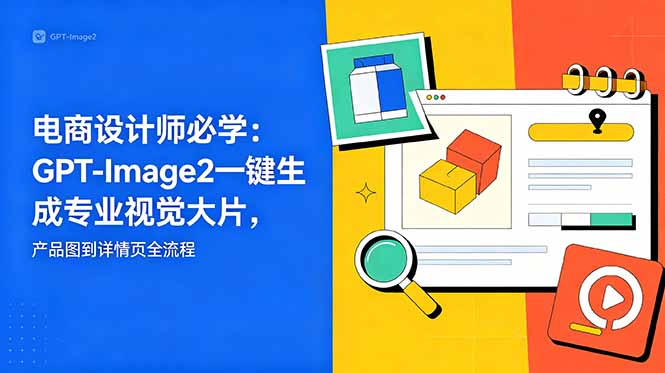 电商设计师必学-更新:GPT-Image2一键生成专业视觉大片,产品图到详情页全流程-聊项目