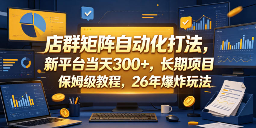 店群矩阵自动化打法,新平台当天300+,长期项目,保姆级教程,26年爆炸玩法【揭秘】-聊项目