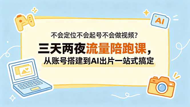 不会定位不会起号不会做视频?三天两夜流量陪跑课,从账号搭建到AI出片一站式搞定-聊项目