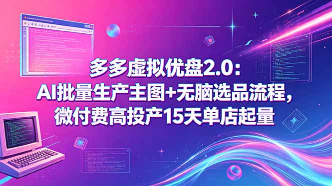 多多虚拟优盘2.0:AI批量生产主图+无脑选品流程,微付费高投产15天单店起量-聊项目
