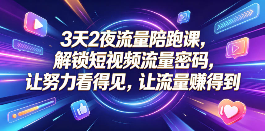 3天2夜流量陪跑课,解锁短视频流量密码,让努力看得见,让流量賺得到-聊项目