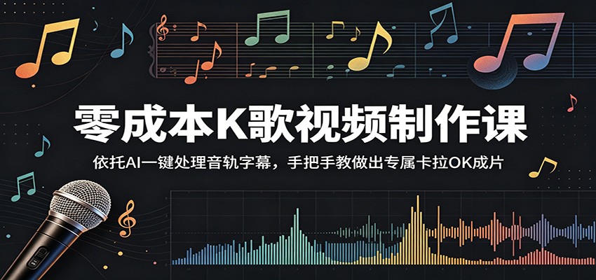 零成本K歌视频制作课:依托AI一键处理音轨字幕,手把手教做出专属卡拉OK成片-聊项目