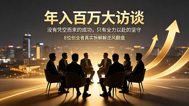 年入百万大访谈:没有凭空而来的成功,只有全力以赴的坚守,8位创业者真实拆解逆风翻盘路-聊项目