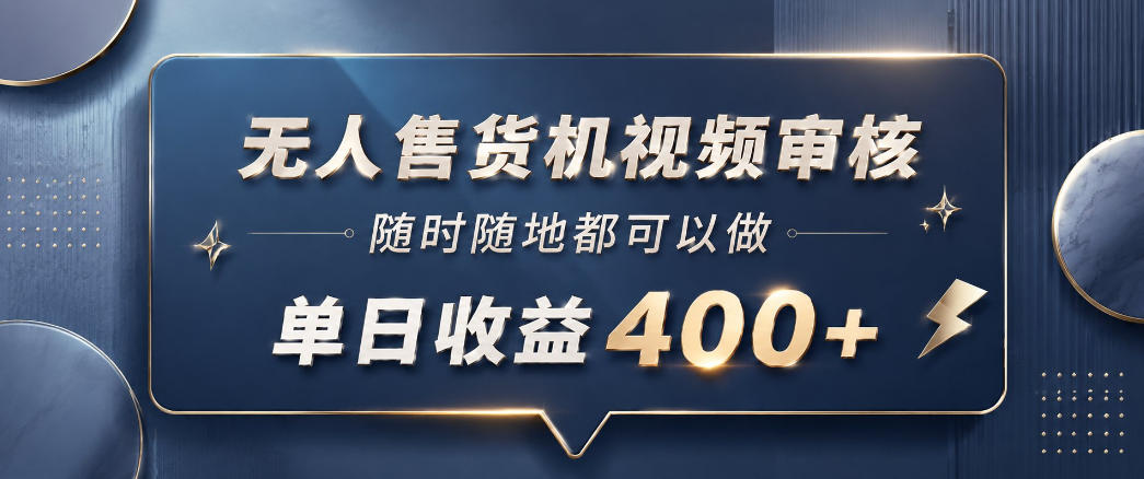 无人售货机视频审核,一部手机随时随地都可以做,10秒一单,单日收益400+【揭秘】-聊项目