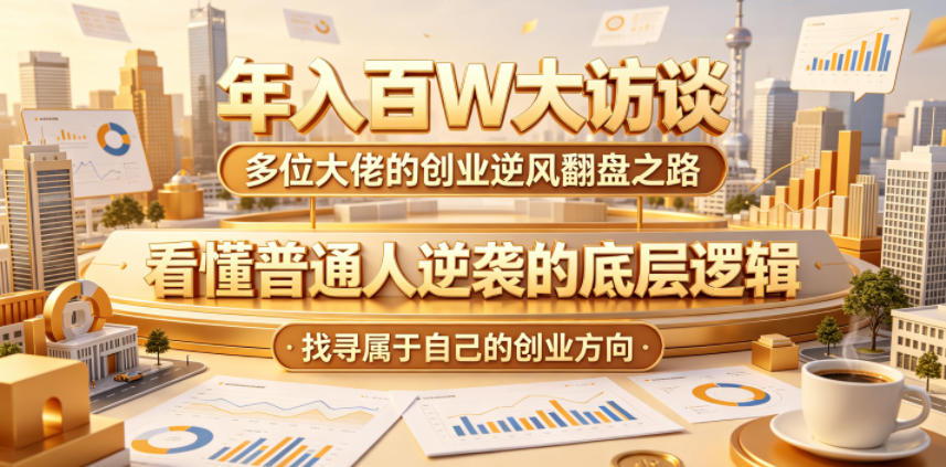 年入百W大访谈,多位大佬的创业逆风翻盘之路,看懂普通人逆袭的底层逻辑,找寻属于自己的创业方向-聊项目