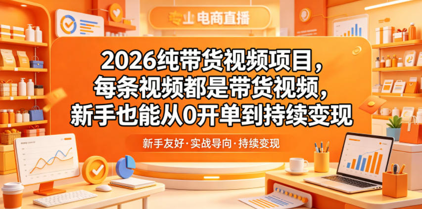 2026纯带货视频项目,每条视频都是带货视频,新手也能从0开单到持续变现-聊项目