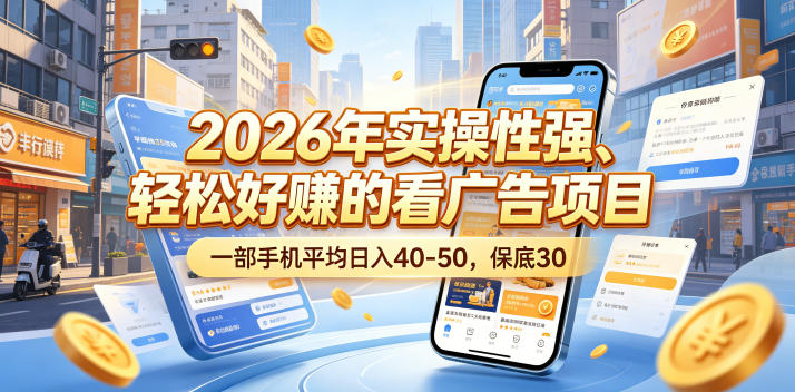 2026年实操性强、轻松好賺的看广告项目,一部手机平均日入40-50,保底30米【揭秘】-聊项目