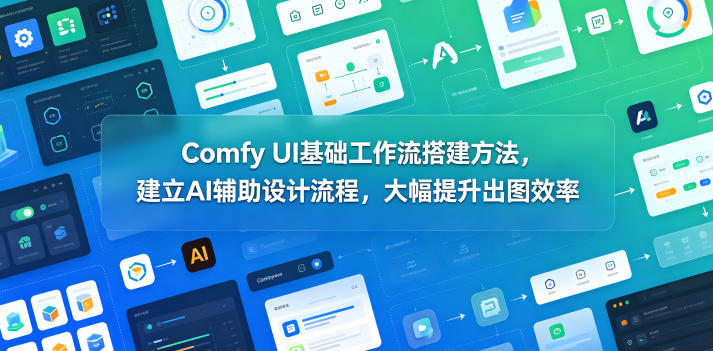 Comfy UI基础工作流搭建方法,建立AI辅助设计流程,大幅提升出图效率-聊项目