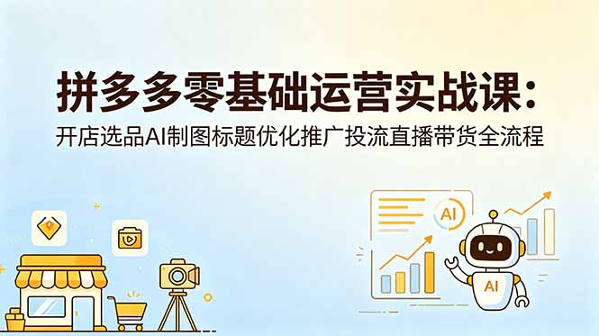 拼多多零基础运营实战课:开店选品AI制图标题优化推广投流直播带货全流程-聊项目