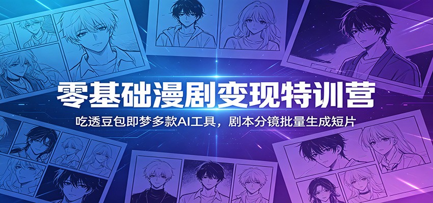 零基础漫剧变现特训营:玩转豆包即梦多款AI工具,剧本分镜批量生成短片-聊项目