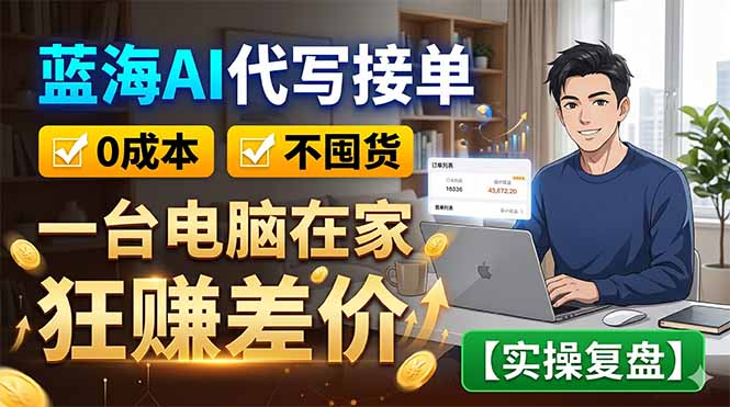 蓝海AI代写接单:0成本不囤货,一台电脑在家狂赚差价【实操复盘】-聊项目