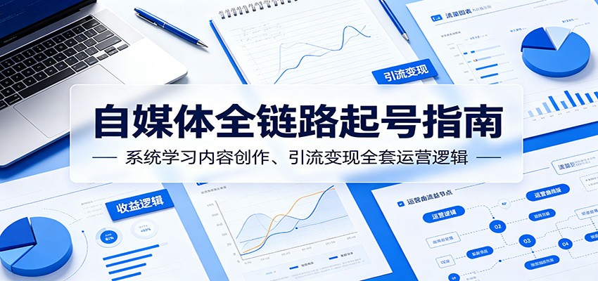 自媒体全链路起号指南:系统学习内容创作、引流变现全套运营逻辑-聊项目