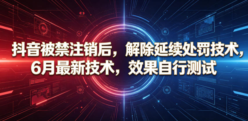 抖音被禁注销后,解除延续处罚技术,6月最新技术,效果自行测试-聊项目