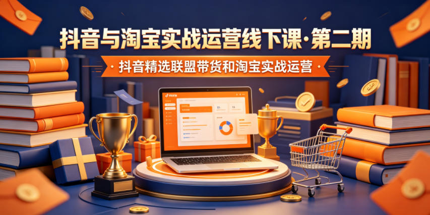 抖音与淘宝实战运营线下课·第二期,抖音精选联盟带货和淘宝实战运营-聊项目