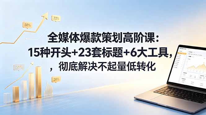 全媒体爆款策划高阶课:15种开头+23套标题+6大工具,彻底解决不起量低转化-聊项目