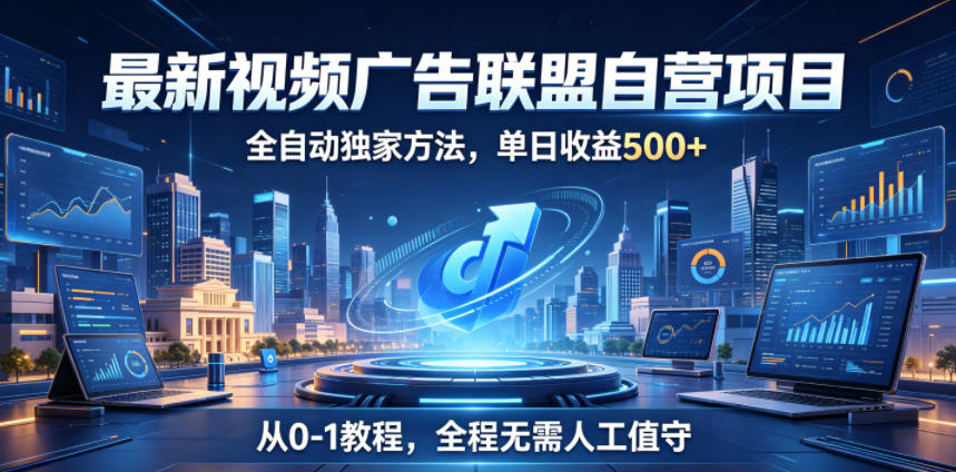 最新视频广告联盟自营项目,全自动独家方法,单日收益500+,从0-1教程,全程无需人工值守【揭秘】-聊项目
