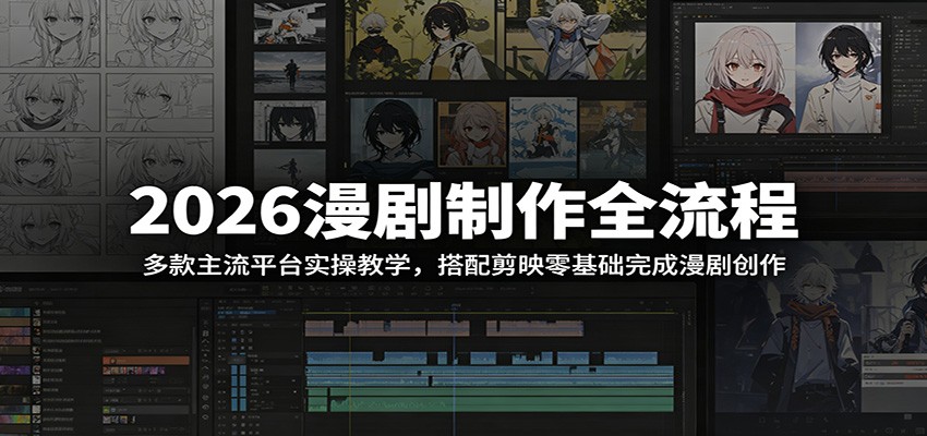 2026漫剧制作全流程:多款主流平台实操教学,搭配剪映零基础完成漫剧创作-聊项目