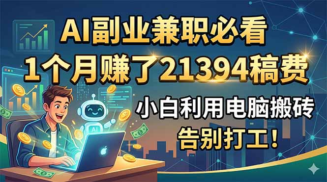 AI副业兼职必看,1个月赚了21394稿费,小白利用电脑搬砖,告别打工!-聊项目