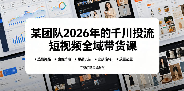 某团队2026年的千川投流短视频全域带货课,从选品测品、吊品玩法、止损控耗到放量起量,完整闭环实战教学-聊项目