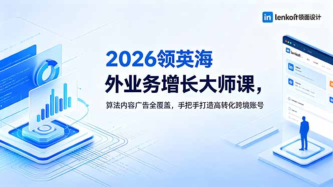 2026 领英海外业务增长大师课,算法内容广告全覆盖,手把手打造高转化跨境账号-聊项目