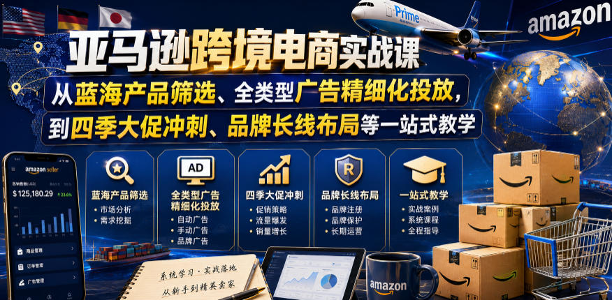 亚马逊跨境电商实战课,从蓝海产品筛选、全类型广告精细化投放,到四季大促冲刺、品牌长线布局等一站式教学-聊项目