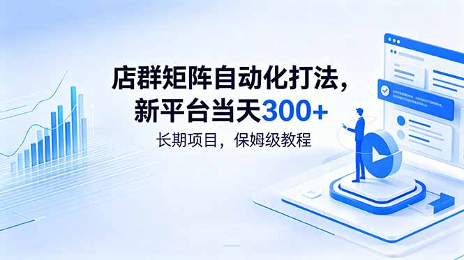 店群矩阵自动化打法,新平台当天300+,长期项目,保姆级教程-聊项目
