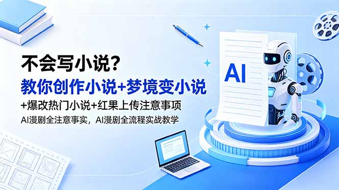 不会写小说?教你创作小说+梦境变小说+爆改热门小说+红果上传注意事项,AI漫剧全流程实战教学-聊项目