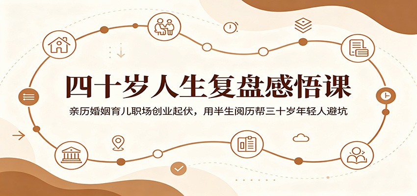 四十岁人生复盘感悟课:亲历婚姻育儿职场创业起伏,用半生阅历帮三十岁年轻人避坑-聊项目