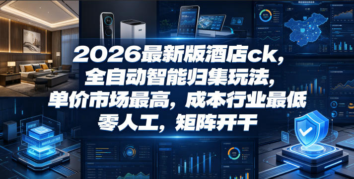 2026最新版酒店ck,全自动智能归集玩法,单价市场最高,成本行业最低,零人工,矩阵开干【揭秘】-聊项目