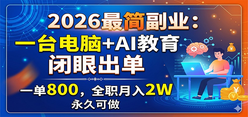 2026最简副业:一台电脑+AI教育,闭眼出单,一单800,全职月入2W,永久可做-聊项目