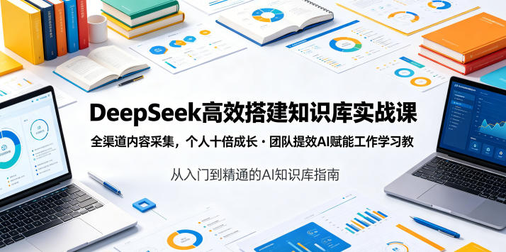 DeepSeek高效搭建知识库实战课,全渠道内容采集,个人十倍成长・团队提效,AI赋能工作学习-聊项目