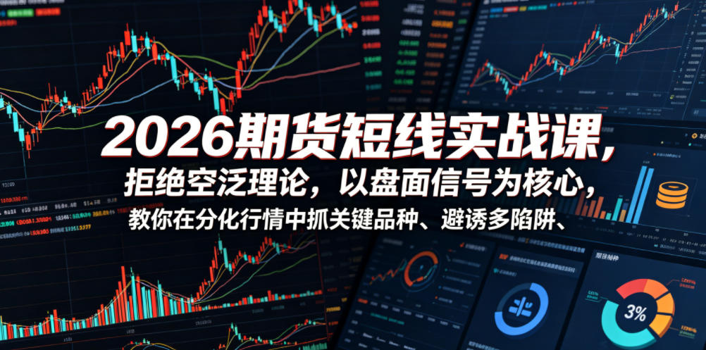 2026期货短线实战课,拒绝空泛理论,以盘面信号为核心,教你在分化行情中抓关键品种、避诱多陷阱-聊项目