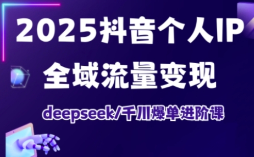抖音个人IP全域流量变现进阶课,deepseek千川爆单进阶课(更新2026年06月)-聊项目