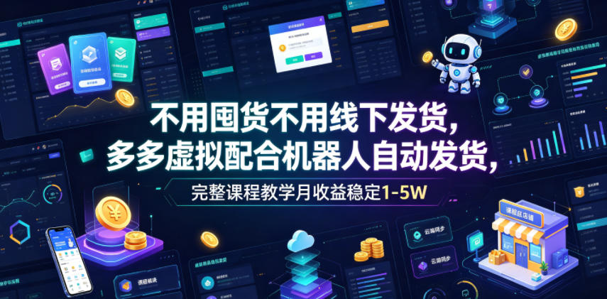 不用囤货不用线下发货，多多虚拟配合机器人自动发货，完整课程教学月收益稳定1-5W【揭秘】-聊项目