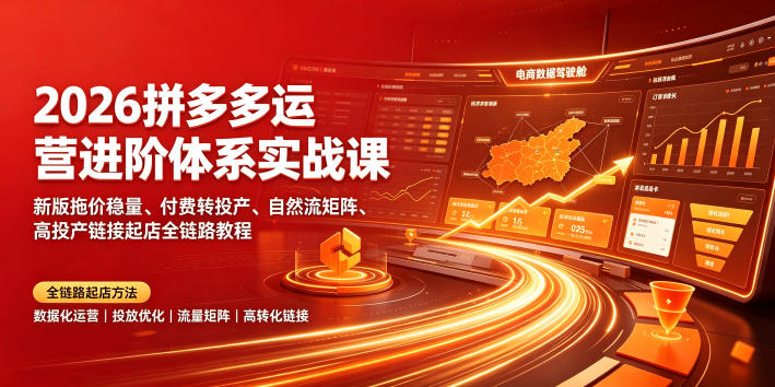 2026拼多多运营进阶体系实战课｜新版拖价稳量、付费转投产、自然流矩阵、高投产链接起店全链路教程-聊项目