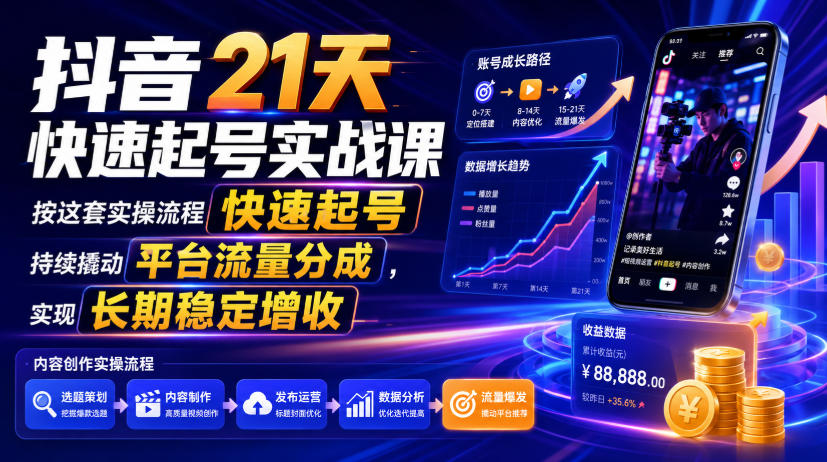 抖音21天快速起号实战课,按这套实操流程快速起号,持续撬动平台流量分成,实现长期稳定增收-聊项目