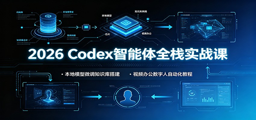2026 Codex智能体全栈实战课:本地模型微调知识库搭建,视频办公数字人自动化教程-聊项目