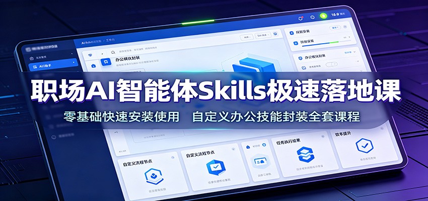 职场AI智能体Skills极速落地课:零基础快速安装使用,自定义办公技能封装全套课程-聊项目