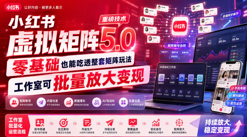 小红书虚拟矩阵5.0重磅技术,零基础也能吃透整套矩阵玩法,工作室可批量放大变现-聊项目